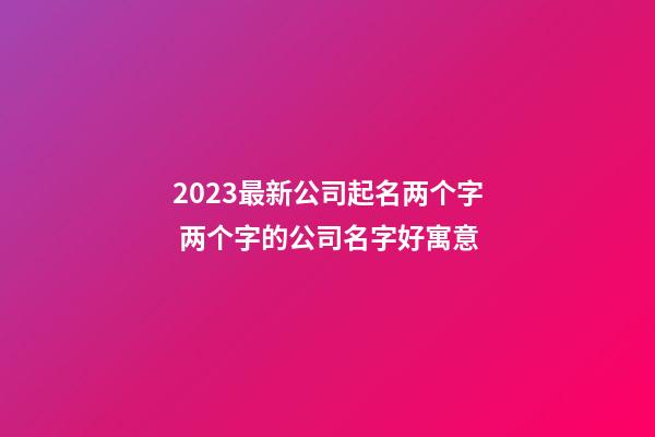 2023最新公司起名两个字 两个字的公司名字好寓意-第1张-公司起名-玄机派